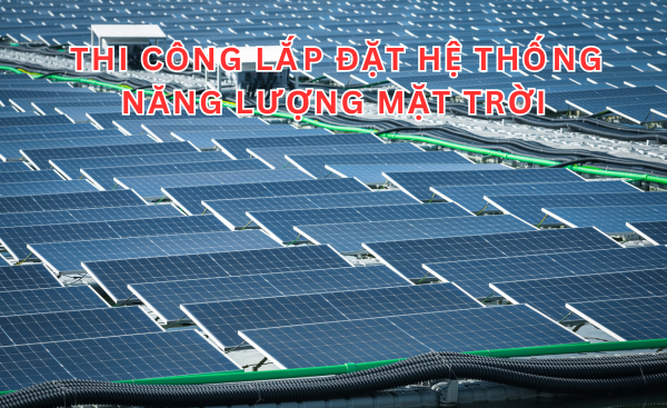 THI CÔNG LẮP ĐẶT HỆ THÔNG NĂNG LƯỢNG MẶT TRỜI